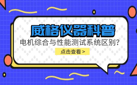 威格儀器科普-電機綜合與性能測試系統(tǒng)的區(qū)別？插圖